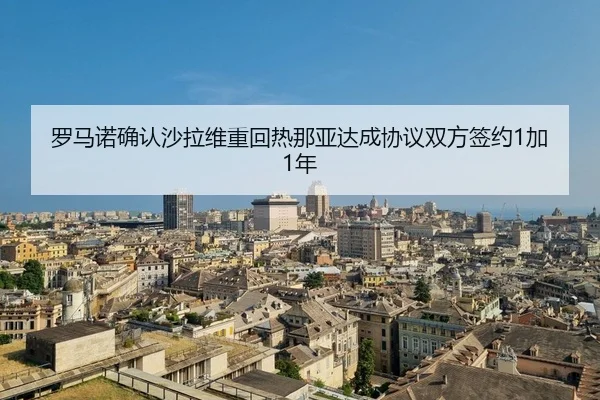 罗马诺确认沙拉维重回热那亚达成协议双方签约1加1年